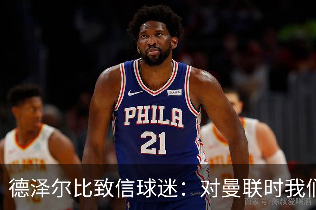 德泽尔比致信球迷：对曼联时我们展现了团结，必须保持这势头
